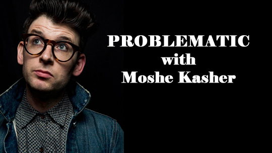 PROBLEMATIC with Moshe Kasher